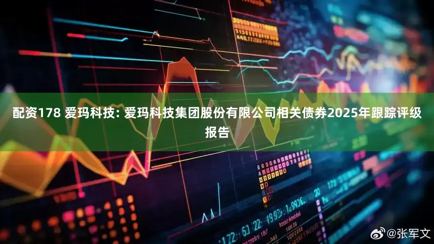 配资178 爱玛科技: 爱玛科技集团股份有限公司相关债券2025年跟踪评级报告