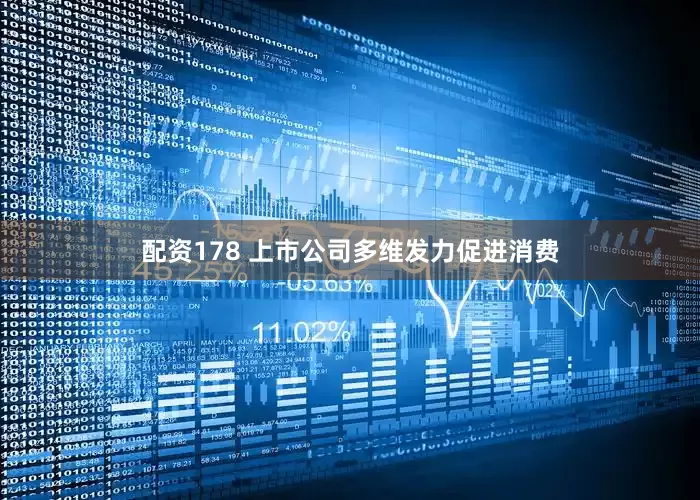 配资178 上市公司多维发力促进消费