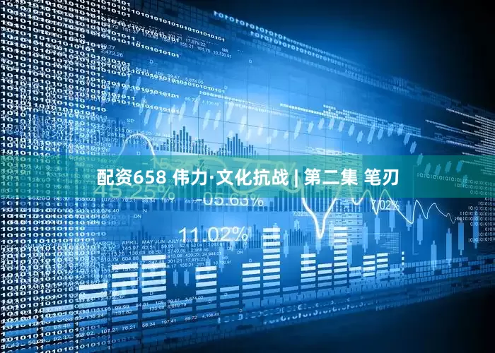 配资658 伟力·文化抗战 | 第二集 笔刃