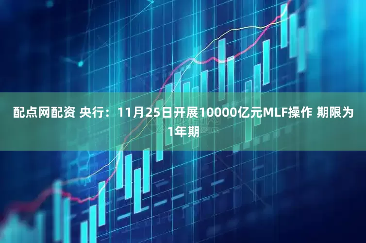 配点网配资 央行：11月25日开展10000亿元MLF操作 期限为1年期