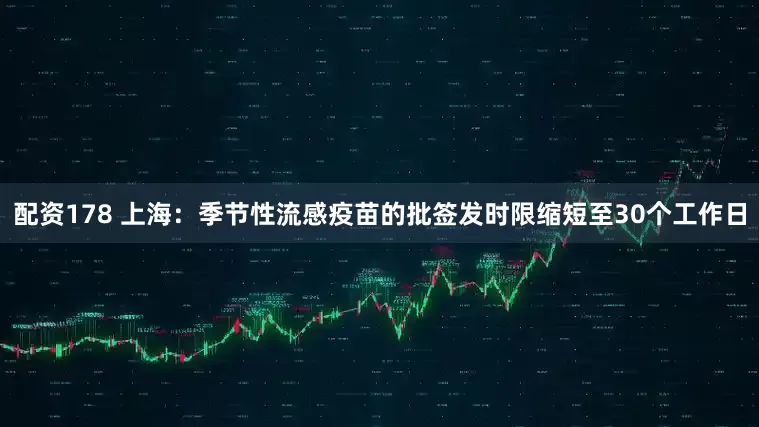配资178 上海：季节性流感疫苗的批签发时限缩短至30个工作日